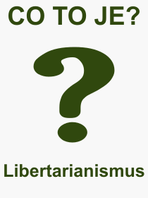 Co je to Libertarianismus? Vznam slova, termn, Odborn termn, vraz, slovo Libertarianismus. Co znamen pojem Libertarianismus z kategorie Politika?