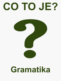 Co je to Gramatika? Vznam slova, termn, Odborn termn, vraz, slovo Gramatika. Co znamen pojem Gramatika z kategorie esk jazyk?