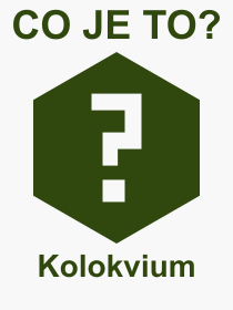 Co je to Kolokvium? Vznam slova, termn, Odborn termn, vraz, slovo Kolokvium. Co znamen pojem Kolokvium z kategorie kolstv?
