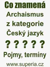 Co je to Archaismus? Vznam slova, termn, Definice odbornho termnu, slova Archaismus. Co znamen pojem Archaismus z kategorie esk jazyk?