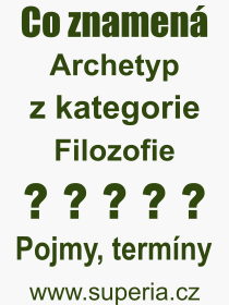 Co je to Archetyp? Vznam slova, termn, Odborn termn, vraz, slovo Archetyp. Co znamen pojem Archetyp z kategorie Filozofie?