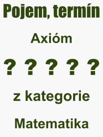 Co je to Axióm? Význam slova, termín, Odborný výraz, definice slova Axióm. Co znamená slovo Axióm z kategorie Matematika?