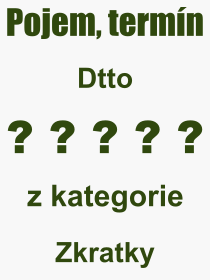 Co je to Dtto? Význam slova, termín, Výraz, termín, definice slova Dtto. Co znamená odborný pojem Dtto z kategorie Zkratky?
