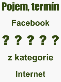 Co je to Facebook? Význam slova, termín, Odborný termín, výraz, slovo Facebook. Co znamená pojem Facebook z kategorie Internet?