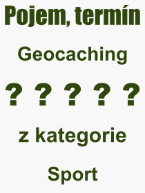 Co je to Geocaching? Význam slova, termín, Výraz, termín, definice slova Geocaching. Co znamená odborný pojem Geocaching z kategorie Sport?