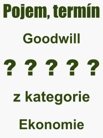 Co je to Goodwill? Význam slova, termín, Odborný termín, výraz, slovo Goodwill. Co znamená pojem Goodwill z kategorie Ekonomie?