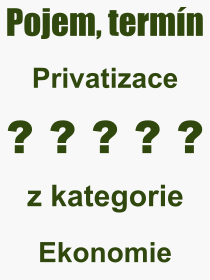 Co je to Privatizace? Význam slova, termín, Odborný výraz, definice slova Privatizace. Co znamená pojem Privatizace z kategorie Ekonomie?