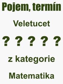 Co je to Veletucet? Význam slova, termín, Odborný výraz, definice slova Veletucet. Co znamená slovo Veletucet z kategorie Matematika?