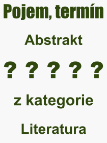 Co je to Abstrakt? Význam slova, termín, Definice výrazu, termínu Abstrakt. Co znamená odborný pojem Abstrakt z kategorie Literatura?