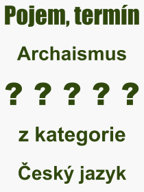 Co je to Archaismus? Význam slova, termín, Výraz, termín, definice slova Archaismus. Co znamená odborný pojem Archaismus z kategorie Český jazyk?