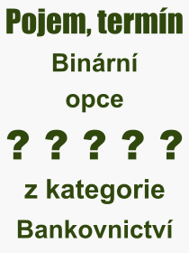 Co je to Binrn opce? Vznam slova, termn, Definice vrazu, termnu Binrn opce. Co znamen odborn pojem Binrn opce z kategorie Bankovnictv?