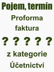 Co je to Proforma faktura? Vznam slova, termn, Definice vrazu Proforma faktura. Co znamen odborn pojem Proforma faktura z kategorie etnictv?