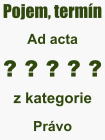 Co je to Ad acta? Vznam slova, termn, Definice vrazu Ad acta. Co znamen odborn pojem Ad acta z kategorie Prvo?