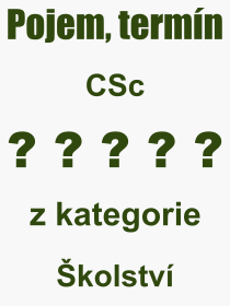 Co je to CSc? Vznam slova, termn, Definice vrazu CSc. Co znamen odborn pojem CSc z kategorie kolstv?