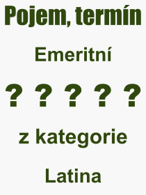 Co je to Emeritní? Význam slova, termín, Odborný výraz, definice slova Emeritní. Co znamená slovo Emeritní z kategorie Latina?