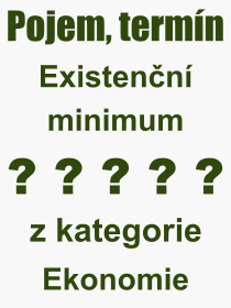 Co je to Existenční minimum? Význam slova, termín, Výraz, termín, definice slova Existenční minimum. Co znamená odborný pojem Existenční minimum z kategorie Ekonomie?