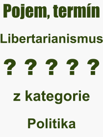 Co je to Libertarianismus? Vznam slova, termn, Vraz, termn, definice slova Libertarianismus. Co znamen odborn pojem Libertarianismus z kategorie Politika?