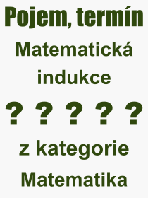 Co je to Matematick indukce? Vznam slova, termn, Odborn termn, vraz, slovo Matematick indukce. Co znamen pojem Matematick indukce z kategorie Matematika?