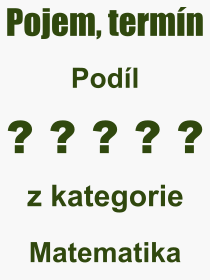 Co je to Podl? Vznam slova, termn, Odborn vraz, definice slova Podl. Co znamen slovo Podl z kategorie Matematika?