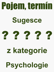 Co je to Sugesce? Vznam slova, termn, Definice vrazu, termnu Sugesce. Co znamen odborn pojem Sugesce z kategorie Psychologie?