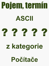Co je to ASCII? Význam slova, termín, Odborný výraz, definice slova ASCII. Co znamená slovo ASCII z kategorie Počítače?