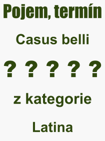 Co je to Casus belli? Význam slova, termín, Definice výrazu, termínu Casus belli. Co znamená odborný pojem Casus belli z kategorie Latina?
