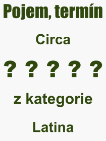 Co je to Circa? Význam slova, termín, Odborný výraz, definice slova Circa. Co znamená pojem Circa z kategorie Latina?