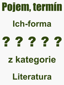 Co je to Ich-forma? Vznam slova, termn, Definice vrazu, termnu Ich-forma. Co znamen odborn pojem Ich-forma z kategorie Literatura?