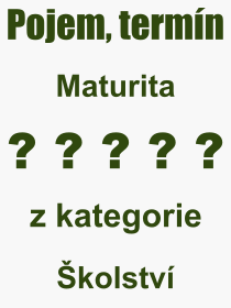 Co je to Maturita? Význam slova, termín, Výraz, termín, definice slova Maturita. Co znamená odborný pojem Maturita z kategorie Školství?
