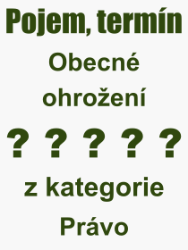 Co je to Obecn ohroen? Vznam slova, termn, Odborn termn, vraz, slovo Obecn ohroen. Co znamen pojem Obecn ohroen z kategorie Prvo?