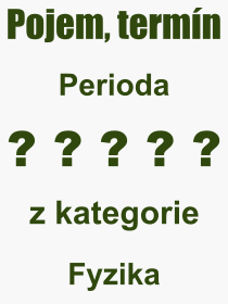 Co je to Perioda? Význam slova, termín, Výraz, termín, definice slova Perioda. Co znamená odborný pojem Perioda z kategorie Fyzika?
