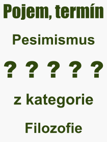 Co je to Pesimismus? Vznam slova, termn, Definice vrazu, termnu Pesimismus. Co znamen odborn pojem Pesimismus z kategorie Filozofie?