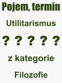 Co je to Utilitarismus? Význam slova, termín, Odborný termín, výraz, slovo Utilitarismus. Co znamená pojem Utilitarismus z kategorie Filozofie?