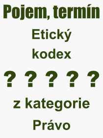 Co je to Etick kodex? Vznam slova, termn, Odborn termn, vraz, slovo Etick kodex. Co znamen pojem Etick kodex z kategorie Prvo?