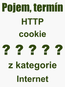 Co je to HTTP cookie? Vznam slova, termn, Odborn termn, vraz, slovo HTTP cookie. Co znamen pojem HTTP cookie z kategorie Internet?