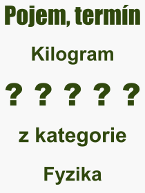 Co je to Kilogram? Význam slova, termín, Definice výrazu Kilogram. Co znamená odborný pojem Kilogram z kategorie Fyzika?