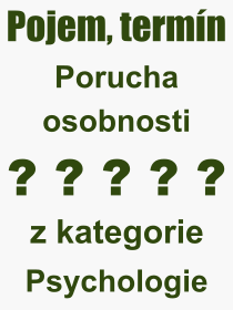 Pojem, v�raz, heslo, co je to Porucha osobnosti? 