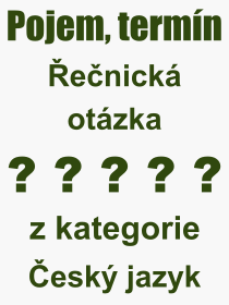 Co je to Řečnická otázka? Význam slova, termín, Definice výrazu, termínu Řečnická otázka. Co znamená odborný pojem Řečnická otázka z kategorie Český jazyk?