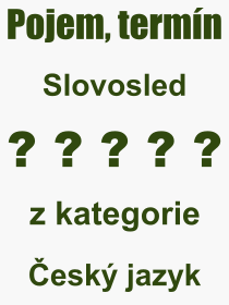 Co je to Slovosled? Vznam slova, termn, Definice vrazu, termnu Slovosled. Co znamen odborn pojem Slovosled z kategorie esk jazyk?