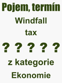 Co je to Windfall tax? Vznam slova, termn, Definice vrazu, termnu Windfall tax. Co znamen odborn pojem Windfall tax z kategorie Ekonomie?