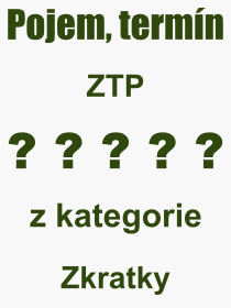 Co je to ZTP? Vznam slova, termn, Odborn vraz, definice slova ZTP. Co znamen slovo ZTP z kategorie Zkratky?