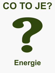 Co je to Energie? Vznam slova, termn, Definice vrazu Energie. Co znamen odborn pojem Energie z kategorie Fyzika?