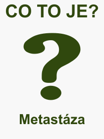 Co je to Metastza? Vznam slova, termn, Odborn vraz, definice slova Metastza. Co znamen pojem Metastza z kategorie Nemoce?