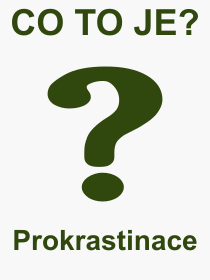 Co je to Prokrastinace? Vznam slova, termn, Odborn vraz, definice slova Prokrastinace. Co znamen slovo Prokrastinace z kategorie Psychologie?