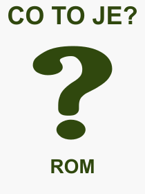 Co je to ROM? Vznam slova, termn, Vraz, termn, definice slova ROM. Co znamen odborn pojem ROM z kategorie Hardware?