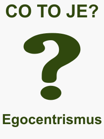 Co je to Egocentrismus? Význam slova, termín, Výraz, termín, definice slova Egocentrismus. Co znamená odborný pojem Egocentrismus z kategorie Psychologie?