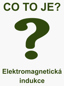 Co je to Elektromagnetická indukce? Význam slova, termín, Odborný výraz, definice slova Elektromagnetická indukce. Co znamená pojem Elektromagnetická indukce z kategorie Fyzika?