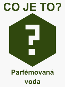 Pojem, v�raz, heslo, co je to Parf�movan� voda? 