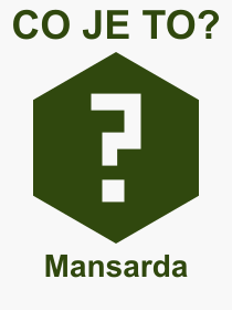 Co je to Mansarda? Význam slova, termín, Definice výrazu Mansarda. Co znamená odborný pojem Mansarda z kategorie Stavebnictví?