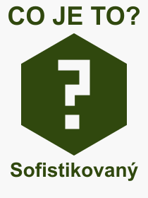 Co je to Sofistikovan? Vznam slova, termn, Definice odbornho termnu, slova Sofistikovan. Co znamen pojem Sofistikovan z kategorie Rzn?